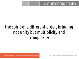 A SPIRIT OF COMPLEXITY




the spirit of a different order, bringing
     not unity but multiplicity and
                c...