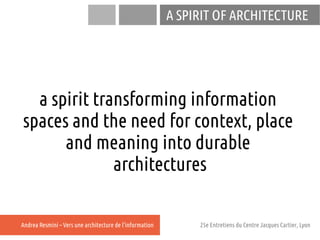 A SPIRIT OF ARCHITECTURE




  a spirit transforming information
spaces and the need for context, place
      and meaning ...