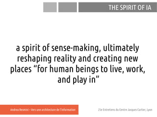 THE SPIRIT OF IA




  a spirit of sense-making, ultimately
  reshaping reality and creating new
places “for human beings ...