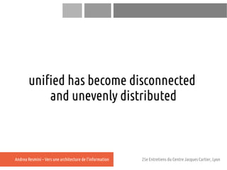unified has become disconnected
           and unevenly distributed



Andrea Resmini – Vers une architecture de l'informa...