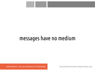 messages have no medium



Andrea Resmini – Vers une architecture de l'information   25e Entretiens du Centre Jacques Cart...