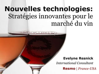 Nouvelles technologies:Stratégies innovantes pour le marché du vin Evelyne Resnick International Consultant Resmo | France-USA 