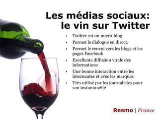 Les médias sociaux:le vin sur TwitterTwitter est un micro-blog Permet le dialogue en direct. Permet le renvoi vers les blogs et les pages FacebookExcellente diffusion virale des informationsUne bonne interaction entre les internautes et avec les marquesTrès utilisé par les journalistes pour son instantanéité