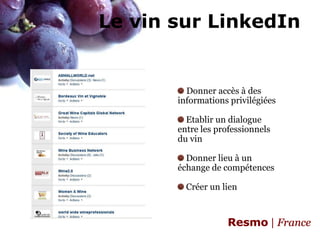 Resmo | FranceLe vin sur LinkedInDonner accès à des informations privilégiées Etablir un dialogue entre les professionnels du vin Donner lieu à un échange de compétences Créer un lien