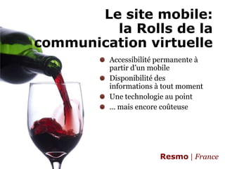 Le site mobile:la Rolls de la communication virtuelleAccessibilité permanente à partir d’un mobileDisponibilité des informations à tout momentUne technologie au point… mais encore coûteuse