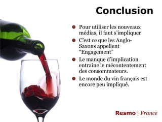 ConclusionPour utiliser les nouveaux médias, ilfauts’impliquerC’estceque les Anglo-Saxons appellent “Engagement”Le manqued’implicationentraîne le mécontentement des consommateurs.Le monde du vinfrançaisest encore peuimpliqué.
