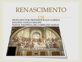 RENASCIMENTOPRODUZIDO POR: PROFESSOR ISAIAS ALMEIDAIMAGENS: GOOGLE IMAGEMTEXTOS: WIKIPÉDIA.ORG.CORREÇÕES NOSSAS