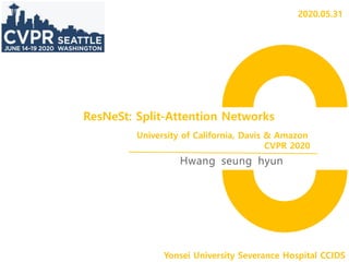 ResNeSt: Split-Attention Networks
Hwang seung hyun
Yonsei University Severance Hospital CCIDS
University of California, Davis & Amazon
CVPR 2020
2020.05.31
 