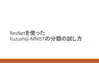 ResNetを使った
Kuzushiji-MNISTの分類の試し方
1
 