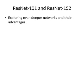 ResNet-101 and ResNet-152
• Exploring even deeper networks and their
advantages.
 