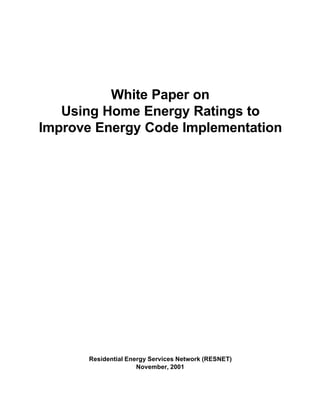White Paper on
   Using Home Energy Ratings to
Improve Energy Code Implementation




       Residential Energy Services Network (RESNET)
                      November, 2001
 