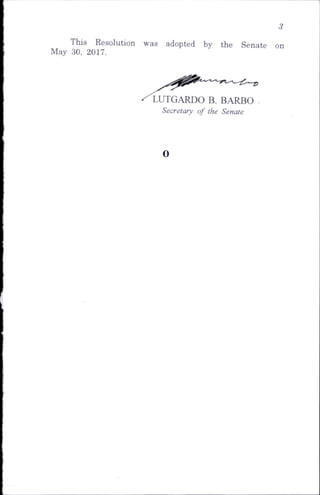 This Resolution was adopted by the Senate
May 30, 2017.
LU TG A RD O B. B A R B O ,
Secretary of the Senate
 