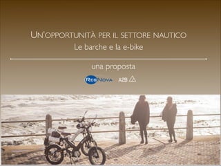 UN’OPPORTUNITÀ PER IL SETTORE NAUTICO 	

Le barche e la e-bike
una proposta

Gennaio 2014

 