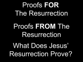 Proofs FOR
 The Resurrection
 Proofs FROM The
   Resurrection
 What Does Jesus’
Resurrection Prove?
 
