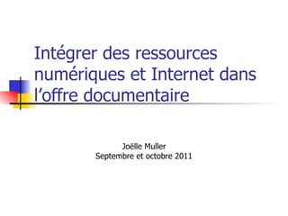 Intégrer des ressources numériques et Internet dans l’offre documentaire Joëlle Muller Septembre et octobre 2011 