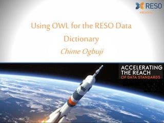 Using OWL for the RESO Data
Dictionary
ChimeOgbuji
#RESO16
 