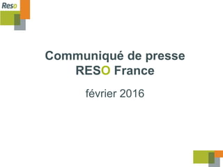 Communiqué de presse
RESO France
février 2016
 