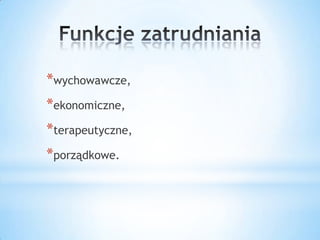 *wychowawcze,
*ekonomiczne,
*terapeutyczne,
*porządkowe.
 