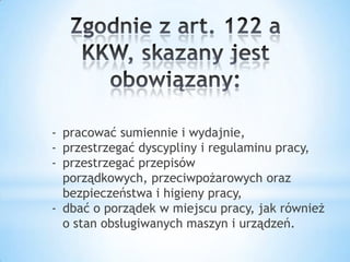 - pracować sumiennie i wydajnie,
- przestrzegać dyscypliny i regulaminu pracy,
- przestrzegać przepisów
porządkowych, przeciwpożarowych oraz
bezpieczeństwa i higieny pracy,
- dbać o porządek w miejscu pracy, jak również
o stan obsługiwanych maszyn i urządzeń.
 