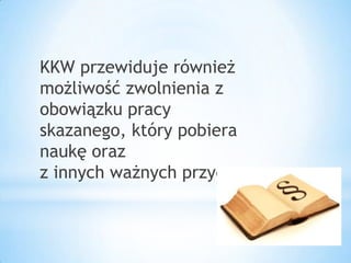 KKW przewiduje również
możliwość zwolnienia z
obowiązku pracy
skazanego, który pobiera
naukę oraz
z innych ważnych przyczyn.
 