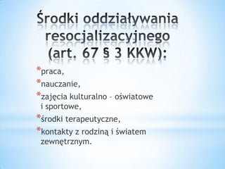 *praca,
*nauczanie,
*zajęcia kulturalno – oświatowe
i sportowe,
*środki terapeutyczne,
*kontakty z rodziną i światem
zewnętrznym.
 