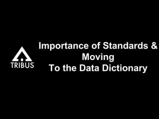 Importance of Standards &
Moving
To the Data Dictionary
 