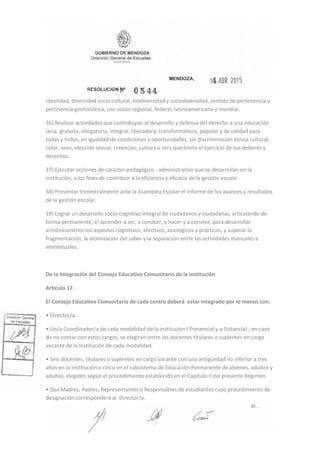 identidad, diversidad socio cultural, biodiversidad y sociodiversidad, sentido de pertenencia y
pertinencia geohistórica, con visión regional, federal, latinoamericana y mundial.
36) Realizar actividades que contribuyan al desarrollo y defensa del derecho a una educación
laica, gratuita, obligatoria, integral, liberadora, transformadora, popular y de calidad para
todas y todos, en igualdad de condiciones y oportunidades, sin discriminación étnica cultural,
color, sexo, elección sexual, creencias, cultura u otra que limite el ejercicio de sus deberes y
derechos.
37) Ejecutar acciones de carácter pedagógico ‐ administrativo que se desarrollan en la
institución, a los fines de contribuir a la eficiencia y eficacia de la gestión escolar.
38) Presentar trimestralmente ante la Asamblea Escolar el informe de los avances y resultados
de la gestión escolar.
39) Lograr un desarrollo socio‐cognitivo integral de ciudadanos y ciudadanas, articulando de
forma permanente, el aprender a ser, a conocer, a hacer y a convivir, para desarrollar
armónicamente los aspectos cognitivos, afectivos, axiológicos y prácticos, y superar la
fragmentación, la atomización del saber y la separación entre las actividades manuales e
intelectuales.
De la Integración del Consejo Educativo Comunitario de la institución
Artículo 17.
El Consejo Educativo Comunitario de cada centro deberá estar integrado por lo menos con:
• Director/a.
• Un/a Coordinador/a de cada modalidad de la institución ( Presencial y a Distancia) ; en caso
de no contar con estos cargos, se elegirán entre los docentes titulares o suplentes en cargo
vacante de la Institución de cada modalidad.
• Seis docentes, titulares o suplentes en cargo vacante con una antigüedad no inferior a tres
años en la Institución o cinco en el subsistema de Educación Permanente de jóvenes, adultos y
adultas, elegidos según el procedimiento establecido en el Capítulo II del presente Régimen.
• Dos Madres, Padres, Representantes o Responsables de estudiantes cuyo procedimiento de
designación corresponderá al Director/a.
 