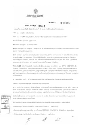 • dos años para el o la Coordinador/a de cada modalidad de la institución
• Un año para los estudiantes.
• Un año para Madres, Padres, Representantes o Responsables de estudiantes
• cuatro años para los egresados.
• Cuatro años para los no docentes.
• Dos años para los voceros y voceras de las diferentes organizaciones comunitarias vinculadas
con la institución educativa.
En la primera reunión constitutiva del Consejo Educativo Comunitario de la institución electo
se sorteará el cincuenta por ciento (50 %) de los consejeros representantes de los claustros
docente y no docente, los que, por esa única vez, tendrán mandato por dos años. A partir de
este acto la renovación será parcial cada dos años y por mitades.
Artículo 23. A los fines de la elección de Consejeros se constituirá una JUNTA ELECTORAL de
CINCO (5) miembros cuyos integrantes serán DOS (2) docentes titulares o suplentes en cargo
vacante, UN (1) estudiante, UN (1) egresado y UN (1) representante no docente, propuestos
por los respectivos claustros y conforme la metodología determinada por el Consejo Educativo
Comunitario.
El cargo en la Junta Electoral es incompatible con la integración de listas de candidatos.
Deberá cumplimentarse el siguiente procedimiento:
a) La Junta Electoral será designada por el Director/a y tendrá a su cargo como única instancia
todo lo relativo al proceso electoral; deberá resolver las impugnaciones y oficializar las listas
antes de la iniciación del comicio. Aplicará supletoriamente el Régimen Electoral Nacional.
La Junta Electoral será presidida por uno de los dos docentes que la constituyen, que será
seleccionado por sorteo público.
b) Para la oficialización de cada una de las listas de candidatos deberá presentarse:
• Aceptación fehaciente de los integrantes (titulares y suplentes).
• Patrocinadores en cantidad no inferior al DOS POR CIENTO (2%) del padrón respectivo.
• Orden de prelación de los candidatos titulares y suplentes.
 