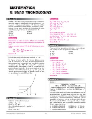MAT EMÁT ICA
      E SU A T CNOLOGIAS
            S E
▲




    Questão 46                                                               Resolução
    (ENEM) — Nas últimas eleições presidenciais de um determi-               f(tC) = f(0) ⋅ ek ⋅ tC e tC = tB + 2
    nado país, onde 9% dos eleitores votaram em branco e 11%                 f(tC) = f(0) ⋅ ek ⋅ (tB + 2)
    anularam o voto, o vencedor obteve 51% dos votos válidos.                f(tC) = f(0) ⋅ ektB + 2k
    Não são considerados válidos os votos em branco e nulos.                 f(tC) = 1 ⋅ ektB ⋅ e2k
                                                                                     f(0)
                                                                                      2443
    Pode-se aﬁrmar que o vencedor, de fato, obteve de todos                  f(tC) = f(tB) ⋅ e2k
    os eleitores um percentual de votos da ordem de
                                                                             e
    A) 38%.                        D) 47%.                                   f(1) = f(0) + 30% de f(0)
    B) 41%.                        E) 50%.                                   f(1) = f(0) + 0,30 ⋅ f(0) ∴ f(1) = f(0) ⋅ 1,3
    C) 44%.
                                                                             De f(t) = f(0) ek ⋅ t e f(1) = f(0) ⋅ 1,3, temos:
    Resolução                                                                f(0) ⋅ ek ⋅ 1 = f(0) ⋅ 1,3
                                                                             Como f(0) Ͼ 0, temos ek = 1,3.
    Descontados os votos em branco (9%) e os nulos (11%),
    temos que o percentual de votos válidos foi de 80% do                    Resposta: B e D
    total.

                                                                         ▲
                                                                             Questão 48
    Logo, o vencedor obteve 51% de 80% do total de votos,
    isto é:                                                                  Podemos aﬁrmar que, a cada dois dias, o número de pes-
            51   80   40,8                                                   soas cientes do fato em questão aumenta de:
               ⋅    =      , ou seja, 41%
            100 100    100                                                   A) 56%                              D) 69%
    Resposta: B                                                              B) 60%                              E) 73%
                                                                             C) 63%
    O enunciado a seguir refere-se às questões 47 e 48.                      Resolução
    Na ﬁgura, temos o gráﬁco do número f(t) de pessoas                       Do enunciado, temos:
    que, de um modo ou de outro, ﬁcaram sabendo de um
                                                                                 f(t + 1) = f(t) ⋅ 1,3
    determinado fato, t dias após sua ocorrência. Estudos
                                                                                 f(t + 2) = f(t + 1) ⋅ 1,3
    mostraram que f(t) = f(0) ⋅ ek ⋅ t, em que “e” é uma cons-
                                                                             ∴ f(t + 2) = f(t) ⋅ 1,32
    tante cujo valor aproximado é 2,7 e “k” é uma constante
    positiva. Os pontos A, B e C, pertencentes à curva, têm                       f(t + 2) = f(t) ⋅ 1,69
    abscissas, nessa ordem, iguais a 0, tB e tC, com tC = tB + 2.            ∴    f(t + 2) = f(t) ⋅ (1 + 0,69)
    Sabe-se, ainda, que o número de pessoas cientes do fato                       f(t + 2) = f(t) + 0,69f(t)
    em questão aumenta de 30% por dia.                                       ∴    f(t + 2) = f(t) + 69% de f(t)
                  f(t)
                                                                             Resposta: D
                                                                         ▲




                                                                             Questão 49
                                                                             (ENEM) —
                                                                                               VENDEDORES JOVENS
                                        C                                            Fábrica de LONAS — Vendas no Atacado
                                                                              10 vagas para estudantes, 18 a 20 anos, sem experiência.
                                   B                                          Salário: R$300,00 ﬁxo + comissão de R$ 0,50 por m2
                                                                              vendido.
                    A                                                         Contato: 0xx97-43421167 ou atacadista@lonaboa.com.br
                    0              tB    tC      t                           Na seleção para as vagas deste anúncio, feita por tele-
                                                                             fone ou correio eletrônico, propunha-se aos candidatos
                                                                             uma questão a ser resolvida na hora. Deveriam calcular
▲




    Questão 47
                                                                             seu salário no primeiro mês, se vendessem 500m de teci-
    Podemos concluir, também, que:                                           do com largura de 1,40 m, e no segundo mês, se vendes-
    A)   f(tC) = f(tB) + 2                                                   sem o dobro. Foram bem sucedidos os jovens que respon-
    B)   f(tC) = f(tB) ⋅ e2k                                                 deram, respectivamente,
    C)   a ordenada do ponto A é igual a 1.                                  A) R$300,00 e R$500,00.             D) R$650,00 e R$1300,00.
    D)   ek = 1,3                                                            B) R$550,00 e R$850,00.             E) R$950,00 e R$1900,00.
    E)   f(t) = f(0) ⋅ 0,3t                                                  C) R$650,00 e R$1000,00.

SIMULADO ENEM TREINEIROS/2012                                       21                                              SISTEMA ANGLO DE ENSINO
 