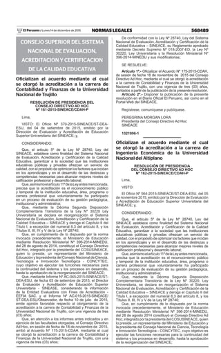 568489NORMAS LEGALESLunes 14 de diciembre de 2015El Peruano /
CONSEJO SUPERIOR DEL SISTEMA
NACIONAL DE EVALUACION,
ACREDITACION Y CERTIFICACION
DE LA CALIDAD EDUCATIVA
Oficializan el acuerdo mediante el cual
se otorgó la acreditación a la carrera de
Contabilidad y Finanzas de la Universidad
Nacional de Trujillo
Resolución de Presidencia del
Consejo Directivo Ad Hoc
Nº 161-2015-SINEACE/CDAH-P
Lima,
VISTO: El Oficio Nº 370-2015-SINEACE/ST-DEA-
ESU, del 04 de setiembre de 2015, emitido por la
Dirección de Evaluación y Acreditación de Educación
Superior Universitaria del SINEACE; y,
CONSIDERANDO:
Que, el artículo 5º de la Ley Nº 28740, Ley del
SINEACE, establece como finalidad del Sistema Nacional
de Evaluación, Acreditación y Certificación de la Calidad
Educativa, garantizar a la sociedad que las instituciones
educativas públicas y privadas ofrezcan un servicio de
calidad, con el propósito de optimizar los factores que incidan
en los aprendizajes y en el desarrollo de las destrezas y
competencias necesarias para alcanzar mejores niveles de
calificación profesional y desarrollo laboral;
Que,asimismoelartículo11ºdelaLeyantesmencionada,
precisa que la acreditación es el reconocimiento público
y temporal de la institución educativa, área, programa o
carrera profesional que voluntariamente ha participado
en un proceso de evaluación de su gestión pedagógica,
institucional y administrativa;
Que, mediante la Décima Segunda Disposición
Complementaria Transitoria de la Ley Nº 30220 Ley
Universitaria se declara en reorganización el Sistema
Nacional de Evaluación, Acreditación y Certificación de la
Calidad Educativa – SINEACE y deroga el Capítulo II del
Título I, a excepción del numeral 8.3 del artículo 8, y los
Títulos II, III, IV y V de la Ley Nº 28740;
Que, en cumplimiento de lo dispuesto por la norma
invocada precedentemente, el Ministerio de Educación
mediante Resolución Ministerial Nº 396-2014-MINEDU,
del 28 de agosto de 2014, constituyó el Consejo Directivo
Ad Hoc, integrado por la presidenta del COSUSINEACE,
quien lo preside, un representante del Ministerio de
Educación y la presidenta del Consejo Nacional de Ciencia,
Tecnología e Innovación Tecnológica - CONCYTEC,
cuyo objetivo es ejecutar las funciones necesarias para
la continuidad del sistema y los procesos en desarrollo,
hasta la aprobación de la reorganización del SINEACE;
Que, mediante Informe Nº AC-045-2015-SINEACE/ST-
DEA-ESU, de fecha 03 de setiembre de 2015, el Director
de Evaluación y Acreditación de Educación Superior
Universitaria - SINEASE, considerando la información
de la Entidad Evaluadora con Fines de Acreditación -
EEFIA SAC. y el Informe Nº AC-015-2015-SINEACE/
ST-DEA-ESU/Observador, de fecha 10 de julio de 2015,
emite opinión favorable respecto al otorgamiento de la
acreditación a la carrera de Contabilidad y Finanzas de la
Universidad Nacional de Trujillo, con una vigencia de tres
(03) años;
Que, en atención a los informes antes indicados y en
ejercicio de las facultades otorgadas, el Consejo Directivo
Ad Hoc, en sesión de fecha de 18 de noviembre de 2015,
arribó al Acuerdo Nº 175-2015-CDAH, mediante el cual
se otorgó la acreditación a la carrera de Contabilidad y
Finanzas de la Universidad Nacional de Trujillo, con una
vigencia de tres (03) años;
De conformidad con la Ley Nº 28740, Ley del Sistema
Nacional de Evaluación, Acreditación y Certificación de la
Calidad Educativa – SINEACE, su Reglamento aprobado
mediante Decreto Supremo Nº 018-2007-ED, la Ley Nº
30220, Ley Universitaria y la Resolución Ministerial Nº
396-2014-MINEDU y sus modificatorias;
SE RESUELVE:
Artículo 1º.- Oficializar el Acuerdo Nº 175-2015-CDAH,
de sesión de fecha 18 de noviembre de 2015 del Consejo
Directivo Ad Hoc, mediante el cual se otorgó la acreditación
a la carrera de Contabilidad y Finanzas de la Universidad
Nacional de Trujillo, con una vigencia de tres (03) años,
contados a partir de la publicación de la presente resolución.
Artículo 2º.- Disponer la publicación de la presente
resolución en el Diario Oficial El Peruano, así como en el
Portal Web del SINEACE.
Regístrese, comuníquese y publíquese.
PEREGRINA MORGAN LORA
Presidenta del Consejo Directivo Ad Hoc
SINEACE
1321996-1
Oficializan el acuerdo mediante el cual
se otorgó la acreditación a la carrera de
Ingeniería Económica de la Universidad
Nacional del Altiplano
Resolución de Presidencia
del Consejo Directivo Ad Hoc
Nº 162-2015-SINEACE/CDAH-P
Lima,
VISTO:
El Oficio Nº 564-2015-SINEACE/ST-DEA-ESU, del 05
de noviembre 2015, emitido por la Dirección de Evaluación
y Acreditación de Educación Superior Universitaria del
SINEACE; y,
CONSIDERANDO:
Que, el artículo 5º de la Ley Nº 28740, Ley del
SINEACE establece como finalidad del Sistema Nacional
de Evaluación, Acreditación y Certificación de la Calidad
Educativa, garantizar a la sociedad que las instituciones
educativas públicas y privadas ofrezcan un servicio de
calidad, con el propósito de optimizar los factores que incidan
en los aprendizajes y en el desarrollo de las destrezas y
competencias necesarias para alcanzar mejores niveles de
calificación profesional y desarrollo laboral;
Que,asimismoelartículo11ºdelaLeyantesmencionada,
precisa que la acreditación es el reconocimiento público
y temporal de la institución educativa, área, programa o
carrera profesional que voluntariamente ha participado
en un proceso de evaluación de su gestión pedagógica,
institucional y administrativa;
Que, mediante la Décima Segunda Disposición
Complementaria Transitoria de la Ley Nº 30220, Ley
Universitaria, se declara en reorganización el Sistema
Nacional de Evaluación, Acreditación y Certificación de la
Calidad Educativa – SINEACE y deroga el Capítulo II del
Título I, a excepción del numeral 8.3 del artículo 8, y los
Títulos II, III, IV y V de la Ley Nº 28740;
Que, en cumplimiento de lo dispuesto por la norma
invocada precedentemente, el Ministerio de Educación
mediante Resolución Ministerial Nº 396-2014-MINEDU,
del 28 de agosto 2014 constituyó el Consejo Directivo Ad
Hoc, integrado por la presidenta del COSUSINEACE, quien
lo preside, un representante del Ministerio de Educación y
la presidenta del Consejo Nacional de Ciencia, Tecnología
e Innovación Tecnológica - CONCYTEC, cuyo objetivo es
ejecutar las funciones necesarias para la continuidad del
sistema y los procesos en desarrollo, hasta la aprobación
de la reorganización del SINEACE;
 