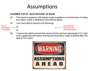 Assumptions
You should get
these from your
instructing Solicitor
Put all
assumptions
in one place
 