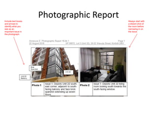 Photographic ReportInclude text boxes
and arrows to
identify what you
see as an
important issue in
the photograph.
Always start with
a distant shot of
the room before
narrowing in on
the issue.
 