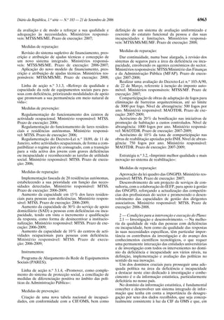 Diário da República, 1.a série — N.o 183 — 21 de Setembro de 2006                                                     6963

da avaliação e de modo a reforçar a sua qualidade e                 definição de um sistema de avaliação uniformizado e
adequação às necessidades. Ministérios responsá-                    coerente do estatuto funcional da pessoa e das suas
veis: MTSS/MS/ME. Prazo de execução: 2007;                          incapacidades e limitações. Ministérios responsá-
                                                                    veis: MTSS/MS/ME/MF. Prazo de execução: 2008;
  Medidas de reparação:
                                                                      Medidas de reparação:
   Revisão do sistema supletivo de financiamento, pres-
crição e atribuição de ajudas técnicas e concepção de                  Dar continuidade, numa base alargada, à revisão dos
um novo sistema integrado. Ministérios responsá-                    sistemas de seguros para a área da deficiência ou inca-
veis: MTSS/MS/ME. Prazo de execução: 2006-2007;                     pacidade, envolvendo os agentes económicos do sector.
   Aplicação do novo modelo de financiamento, pres-                 Ministérios responsáveis: MTSS/Ministério das Finanças
crição e atribuição de ajudas técnicas. Ministérios res-            e da Administração Pública (MFAP). Prazo de execu-
ponsáveis: MTSS/MS/ME. Prazo de execução: 2008;                     ção: 2007-2008;
                                                                       Realizar uma avaliação do Decreto-Lei n.o 103-A/90,
   Linha de acção n.o 3.1.3, «Reforço da qualidade e                de 22 de Março, referente à isenção do imposto auto-
capacidade da rede de equipamentos sociais para pes-                móvel. Ministérios responsáveis: MTSS/MF. Prazo de
soas com deficiência, priorizando modalidades de apoio              execução: 2007;
que promovam a sua permanência em meio natural de                      Comparticipação de obras de adaptação de fogos para
vida»:                                                              eliminação de barreiras arquitectónicas, até ao limite
                                                                    de 3000 por fogo. Nível de abrangência: 500 fogos por
  Medidas de prevenção:
                                                                    ano. Ministério responsável: MAOTDR. Prazo de exe-
   Regulamentação do funcionamento dos centros de                   cução: 2007-2009;
actividade ocupacional. Ministério responsável: MTSS.                  Acréscimo de 20 % da bonificação nas iniciativas de
Prazo de execução: 2006;                                            promoção de habitação a custos controlados. Nível de
   Regulamentação do funcionamento de lares residen-                abrangência: 1000 fogos por ano. Ministério responsá-
ciais e residências autónomas. Ministério responsá-                 vel: MAOTDR. Prazo de execução: 2007-2009;
vel: MTSS. Prazo de execução: 2006;                                    Acréscimo de 10 % da taxa de comparticipação nas
   Regulamentação do Decreto-Lei n.o 18/89, de 11 de                obras de reabilitação apoiadas pelo INH. Nível de abran-
Janeiro, sobre actividades ocupacionais, de forma a com-            gência: 750 fogos por ano. Ministério responsável:
patibilizar o regime por ele consagrado, com a transição            MAOTDR. Prazo de execução: 2007-2009;
para a vida activa dos jovens com graves deficiências
ou incapacidade e reconhecendo as tarefas de utilidade                Estratégia n.o 3.2, «Imprimir melhor qualidade e mais
social. Ministério responsável: MTSS. Prazo de execu-               inovação no sistema de reabilitação»:
ção: 2006;
                                                                      Medidas de reparação:
  Medidas de reparação:
                                                                       Aprovação da lei quadro das ONGPD. Ministério res-
   Implementação faseada de 20 residências autónomas,               ponsável: MTSS. Prazo de execução: 2007;
estabelecendo a sua prioridade em função das neces-                    Desenvolvimento de um projecto de serviços de con-
sidades detectadas. Ministério responsável: MTSS.                   sultoria, com a colaboração do IEFP, para apoio à gestão
Prazo de execução: 2006-2009;                                       das ONGPD, reforçando a actualização das competên-
   Aumento da capacidade em 15 % dos lares residen-                 cias dos profissionais do sector e promovendo o desen-
ciais para pessoas com deficiências. Ministério respon-             volvimento das capacidades de gestão dos dirigentes
sável: MTSS. Prazo de execução: 2006-2009;                          associativos. Ministério responsável: MTSS. Prazo de
   Aumento da capacidade de 30 % do serviço de apoio                execução: 2006-2008.
domiciliário (SAD) a pessoas com deficiências ou inca-
pacidade, tendo em vista o incremento e qualificação                   2 — Condições para a intervenção e execução do Plano:
da resposta, como forma de desincentivar a institucio-                 2.1 — Investigação e desenvolvimento. — Na melho-
nalização. Ministério responsável: MTSS. Prazo de exe-              ria da qualidade de vida das pessoas com deficiências
cução: 2006-2009;                                                   ou incapacidade, bem como da qualidade das respostas
   Aumento da capacidade de 10 % do centros de acti-                às suas necessidades específicas, têm particular impor-
vidades ocupacionais para pessoas com deficiência.                  tância os contributos da investigação e do avanço dos
Ministério responsável: MTSS. Prazo de execu-                       conhecimentos científicos tecnológicos, o que requer
ção: 2006-2009;                                                     uma permanente interacção das entidades universitárias
                                                                    e de investigação com todos os intervenientes no domí-
  Instrumentos:                                                     nio da deficiência e incapacidade aos vários níveis, na
  Programa de Alargamento da Rede de Equipamentos                   definição, implementação e avaliação das políticas no
Sociais (PARES);                                                    sentido da sua inovação.
                                                                       Um dos domínios cruciais para prosseguir uma ade-
   Linha de acção n.o 3.1.4, «Promover, como comple-                quada política na área da deficiência e incapacidade
mento do sistema de protecção social, a conciliação de              a destacar neste eixo dedicado à investigação e conhe-
medidas de diferenciação positiva no âmbito das polí-               cimento é o da informação estatística, particularmente
ticas da Administração Pública»:                                    deficitária no nosso país.
                                                                       No domínio da informação estatística, é fundamental
                                                                    conceber e desenvolver um sistema integrado de infor-
  Medidas de prevenção:
                                                                    mação que tenha em conta a importância da desagre-
  Criação de uma nova tabela nacional de incapaci-                  gação por sexo dos dados recolhidos, que seja concep-
dades, em conformidade com a CIF/OMS, bem como                      tualmente consistente à luz da CIF da OMS e que, em
 