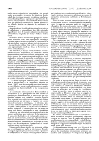 6956 Diário da República, 1.a
série — N.o
183 — 21 de Setembro de 2006
conhecimentos científicos e tecnológicos e da investi-
gação, a promoção e protecção dos direitos e da dig-
nidade das pessoas, a crescente consciência social e res-
ponsabilidade política e a progressiva participação das
pessoas com deficiências têm contribuído decisivamente
para que profundas mudanças se tenham processado
nas últimas décadas no domínio da reabilitação e
integração.
A explicação e a identificação das situações geradoras
de deficiências e incapacidades têm sido orientadas
segundo dois tipos de modelos radicalmente diferentes,
habitualmente designados por modelo médico e modelo
social.
O modelo médico assenta numa perspectiva estrita-
mente individual, como uma consequência da doença,
e requer uma acção que se confina ao campo médico,
seja ao nível da prevenção seja ao nível do tratamento
e da reabilitação médica. Este modelo está na base de
uma representação social que tende a desvalorizar a
pessoa com deficiência.
Por outro lado, o modelo social assenta no reconhe-
cimento de que a incapacidade não é inerente à pessoa,
considerando-a como um conjunto complexo de con-
dições, muitas das quais criadas pelo ambiente social,
mudando o enfoque da anomalia ou deficiência para
a diferença. Nesta perspectiva, está bem patente a valo-
rização da responsabilidade colectiva no respeito pelos
direitos humanos, na construção de uma sociedade para
todos e no questionamento de modelos estigmatizantes
ou pouco promotores da inclusão social.
Este modelo põe em causa o modelo médico, baseado
em classificações categoriais e em critérios estritamente
médicos, assente em terminologias, conceitos e defini-
ções ancoradas em inferências causais relativas à defi-
ciência e inerentes à pessoa, sem tomar em consideração
os factores externos ou ambientais.
1.2 — Uma linguagem unificada para a funcionali-
dade e incapacidade. — A Organização Mundial de
Saúde (OMS) tem desempenhado um papel decisivo
na consolidação e operacionalização de um novo quadro
conceptual da funcionalidade e da incapacidade
humana.
A Classificação Internacional da Funcionalidade e
Incapacidade (CIF) protagoniza um novo sistema de
classificação multidimensional e interactivo que não
classifica a pessoa nem estabelece categorias diagnós-
ticas, passando antes a interpretar as suas características,
nomeadamente as estruturas e funções do corpo,
incluindo as funções psicológicas, e a interacção pes-
soa-meio ambiente (actividades e participação). A uti-
lização e a aplicação da CIF em processos de avaliação
permite descrever o estatuto funcional da pessoa de
forma mais justa e valorizando as suas capacidades.
Salienta-se que a introdução na nova classificação dos
factores ambientais, quer em termos de barreiras como
de elementos facilitadores da participação social, assu-
mem um papel relevante, dado que é premissa funda-
mental do modelo social o reconhecimento da influência
do meio ambiente como elemento facilitador ou como
barreira no desenvolvimento, funcionalidade e partici-
pação da pessoa com incapacidade.
Esta nova abordagem implica em termos de política
que se privilegiem as acções e intervenções direccio-
nadas para a promoção de meios acessíveis e geradores
de competências, de atitudes sociais e políticas positivas
que conduzam a oportunidades de participação e a inte-
racções positivas pessoa-meio, afastando-se, assim, da
perspectiva estritamente reabilitativa e de tratamento
da pessoa.
Tanto no sector da saúde como noutros sectores que
necessitam de avaliar o estatuto funcional das pessoas,
como é o caso da segurança social, do emprego, da
educação e dos transportes, entre outros, a CIF pode
aí desempenhar um papel importante. O desenvolvi-
mento das políticas nestes sectores requer dados válidos
e fiáveis sobre o estatuto funcional da população. As
definições de incapacidade de âmbito legislativo e regu-
lamentar têm de ser consistentes e fundamentarem-se
num modelo único e coerente sobre o processo que
origina a incapacidade.
1.3 — Implicações para Portugal. — O termo defi-
ciência não deixa transparecer o papel relevante do meio
ambiente e arrasta consigo um conceito que tem uma
conotação eminentemente biológica próxima do modelo
médico. A sua utilização é, ao mesmo tempo, causa
e consequência quer da permanência de algumas opções
de política quanto à organização de recursos, proce-
dimentos e critérios de elegibilidade quer de represen-
tações sociais e profissionais mais negativas relativas às
pessoas com deficiência.
Não obstante as iniciativas já em curso, implementar
este novo sistema de classificação entre nós, tal como
acontece nos outros países, é complexo e requer esforços
conjugados, sobretudo de diferentes sectores da Admi-
nistração Pública, de organizações não governamentais,
de pessoas com deficiências ou incapacidade, de uni-
versidades e escolas superiores, de profissionais e espe-
cialistas de diferentes áreas disciplinares, bem como
requer a colaboração internacional, nomeadamente da
OMS e dos seus mecanismos estabelecidos para efeitos
de apoio aos diferentes países que queiram implementar
tal sistema.
De molde a incrementar de forma coerente a sua
aplicação progressiva, importa, desde já, que este novo
enquadramento seja orientador da reformulação de polí-
ticas sectoriais, de sistemas de informação e estatística,
de quadros legislativos, de procedimentos e de instru-
mentos de avaliação e de critérios de elegibilidade.
Nesta perspectiva, todos os esforços deverão ser
empreendidos a diferentes níveis para a adopção do
termo «incapacidade», enquanto termo genérico que
engloba os diferentes níveis de limitações funcionais
relacionados com a pessoa e o seu meio ambiente, para
referir o estatuto funcional da pessoa, expressando os
aspectos negativos da interacção entre um indivíduo com
problemas de saúde e o seu meio físico e social, em
substituição do termo «deficiência» (que apenas cor-
responde às alterações ou anomalias ao nível das estru-
turas e funções do corpo, incluindo as funções mentais)
e por isso mais restritivo e menos convergente com o
modelo social que perfilhamos.
No entanto, reconhecendo-se que a «deficiência» é
ainda o termo de referência predominante entre nós,
optou-se no presente Plano de Acção pela utilização
simultânea dos termos «incapacidade» e «deficiências»
de forma a estabelecer uma transição e indiciar um cami-
nho para a adopção da nova terminologia, evitando-se,
assim, hiatos neste processo.
2 — Enquadramento internacional. — A década de 90
pode assinalar-se como sendo a mais significativa na
génese das orientações internacionais aplicáveis aos
cidadãos com deficiências ou incapacidade. Especial
 