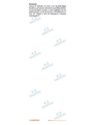Resolução
Apesar de defender no texto o uso de uma língua
brasileira, já bastante afastada da gramática norma-
tiva do português europeu, o autor emprega a norma
padrão porque se trata de um texto a ser publicado, ou
seja, ele “adapta o nível de linguagem à situação
comunicativa”.




                                  O
                           ENEM (2.   DIA)   — NOVEMBRO/2012
 