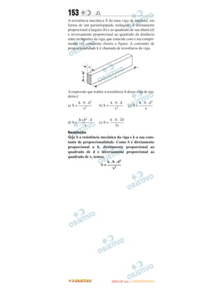 153                 A
A resistência mecânica S do uma viga de madeira, em
forma de um paralelepípedo retângulo, é diretamente
proprocional à largura (b) e ao quadrado de sua altura (d)
e inversamente proporcional ao quadrado da distância
entre os suportes da viga, que coincide com o seu compri-
mento (x), conforme ilustra a figura. A constante de
proporcionalidade k é chamada de resistência da viga.




A expressão que traduz a resistência S dessa viga de ma-
deira é
       k . b . d2            k.b.d                     k . b . d2
a) S = –––––––       b) S = –––––––             c) S = –––––––
           x2                  x2                          x

       k . b2 . d           k . b . 2d
d) S = –––––––       e) S = –––––––
           x                    2x
Resolução
Seja S a resistência mecânica da viga e k a sua cons-
tante de proporcionalidade. Como S é diretamente
proporcional a b, diretamente proporcional ao
quadrado de d e inversamente proporcional ao
quadrado de x, temos:
                         k . b . d2
                     S = –––––––
                             x2




                                    O
                             ENEM (2.    DIA)   — NOVEMBRO/2012
 