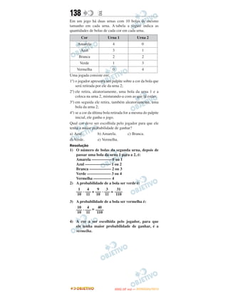 138               E
Em um jogo há duas urnas com 10 bolas de mesmo
tamanho em cada urna. A tabela a seguir indica as
quantidades de bolas de cada cor em cada urna.
       Cor               Urna 1                  Urna 2
     Amarela                4                       0
       Azul                 3                       1
      Branca                2                       2
      Verde                 1                       3
     Vermelha                0                  4
Uma jogada consiste em:
1º) o jogador apresenta um palpite sobre a cor da bola que
    será retirada por ele da urna 2;
2º) ele retira, aleatoriamente, uma bola da urna 1 e a
    coloca na urna 2, misturando-a com as que lá estão;
3º) em seguida ele retira, também aleatoriamente, uma
    bola da urna 2;
4º) se a cor da última bola retirada for a mesma do palpite
    inicial, ele ganha o jogo.
Qual cor deve ser escolhida pelo jogador para que ele
tenha a maior probabilidade de ganhar?
a) Azul.            b) Amarela.         c) Branca.
d) Verde.           e) Vermelha.
Resolução
1) O número de bolas da segunda urna, depois de
   passar uma bola da urna 1 para a 2, é:
   Amarela –––––––––– 0 ou 1
   Azul ––––––––––––– 1 ou 2
   Branca ––––––––––– 2 ou 3
   Verde –––––––––––– 3 ou 4
   Vermelha ––––––––– 4
2) A probabilidade de a bola ser verde é:
      1    4      9    3      31
    ––– . ––– + ––– . ––– = ––––
     10 11       10 11       110
3) A probabilidade de a bola ser vermelha é:
    10    4      40
   ––– . ––– = ––––
    10 11       110

4) A cor a ser escolhida pelo jogador, para que
   ele tenha maior probabilidade de ganhar, é a
   vermelha.




                                    O
                             ENEM (2.   DIA)   — NOVEMBRO/2012
 