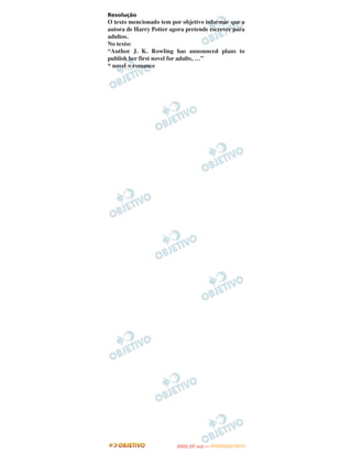 Resolução
O texto mencionado tem por objetivo informar que a
autora de Harry Potter agora pretende escrever para
adultos.
No texto:
“Author J. K. Rowling has announced plans to
publish her first novel for adults, …”
* novel = romance




                                O
                         ENEM (2.   DIA)   — NOVEMBRO/2012
 