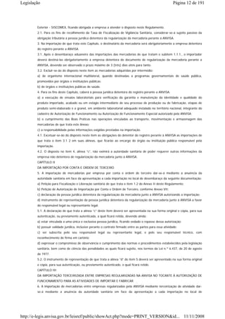 Legislação                                                                                                 Página 12 de 191




        Exterior - SISCOMEX, ficando obrigada a empresa a atender o disposto neste Regulamento.
        2.1. Para os fins de recolhimento da Taxa de Fiscalização de Vigilância Sanitária, considerar-se-á sujeito passivo da
        obrigação tributária a pessoa jurídica detentora da regularização da mercadoria perante à ANVISA.
        3. Na importação de que trata este Capítulo, o destinatário da mercadoria será obrigatoriamente a empresa detentora
        do registro perante a ANVISA.
        3.1. Após o desembaraço aduaneiro das importações das mercadorias de que tratam o subitem 1.1.1., o importador
        deverá destiná-las obrigatoriamente à empresa detentora do documento de regularização da mercadoria perante a
        ANVISA, devendo ser observado o prazo máximo de 3 (três) dias úteis para tanto.
        3.2. Excluir-se-ão do disposto neste item as mercadorias adquiridas por intermédio:
        a) de organismo internacional multilateral, quando destinadas a programas governamentais de saúde pública,
        promovidos por órgãos e instituições públicas;
        b) de órgãos e instituições públicas de saúde.
        4. Para os fins deste Capítulo, caberá à pessoa jurídica detentora do registro perante a ANVISA:
        a) a execução de ensaios laboratoriais para verificação da garantia e manutenção da identidade e qualidade do
        produto importado, acabado ou em estágio intermediário de seu processo de produção ou de fabricação, etapas de
        produto semi-elaborado e a granel, em ambiente laboratorial adequado instalado no território nacional, integrante do
        cadastro de Autorização de Funcionamento ou Autorização de Funcionamento Especial autorizado pela ANVISA;
        b) o cumprimento das Boas Práticas nas operações vinculadas ao transporte, movimentação e armazenagem das
        mercadorias de que trata este Anexo;
        c) a responsabilidade pelas informações exigidas prestadas na importação.
        4.1. Excetuar-se-ão do disposto neste item as obrigações do detentor do registro perante à ANVISA as importações de
        que trata o item 3.1 2 em suas alíneas, que ficarão ao encargo do órgão ou instituição pública responsável pela
        importação.
        4.2. O disposto no item 4, alínea “c”, não eximirá a autoridade sanitária de poder requerer outras informações da
        empresa não detentora de regularização da mercadoria junto à ANVISA.
        CAPÍTULO II
        DA IMPORTAÇÃO POR CONTA E ORDEM DE TERCEIRO
        5. A importação de mercadorias por empresa por conta e ordem de terceiro dar-se-á mediante a anuência da
        autoridade sanitária em face da apresentação a cada importação no local de desembaraço da seguinte documentação:
        a) Petição para Fiscalização e Liberação sanitária de que trata o item 1.2 do Anexo II deste Regulamento;
        b) Petição de Autorização de Importação por Conta e Ordem de Terceiro, conforme Anexo VII;
        c) declaração da pessoa jurídica detentora da regularização da mercadoria junto a ANVISA autorizando a importação;
        d) instrumento de representação da pessoa jurídica detentora da regularização da mercadoria junto à ANVISA a favor
        do responsável legal ou representante legal.
        5.1. A declaração de que trata a alínea “c” deste item deverá ser apresentada na sua forma original e cópia, para sua
        autenticação, ou previamente autenticada, a qual ficará retida, devendo ainda:
        a) estar vinculada a uma única e exclusiva pessoa jurídica, ficando vedado o repasse dessa autorização;
        b) possuir validade jurídica, inclusive perante o contrato firmado entre as partes para essa atividade;
        c) ser subscrita pelo seu responsável legal ou representante legal, e pelo seu responsável técnico, com
        reconhecimento de firma em cartório;
        d) expressar o compromisso de observância e cumprimento das normas e procedimentos estabelecidos pela legislação
        sanitária, bem como de ciência das penalidades as quais ficará sujeito, nos termos da Lei n.º 6.437, de 20 de agosto
        de 1977.
        5.2. O instrumento de representação de que trata a alínea “d” do item 5 deverá ser apresentado na sua forma original
        e cópia, para sua autenticação, ou previamente autenticado, o qual ficará retido.
        CAPÍTULO III
        DA IMPORTAÇÃO TERCEIRIZADA ENTRE EMPRESAS REGULARIZADAS NA ANVISA NO TOCANTE À AUTORIZAÇÃO DE
        FUNCIONAMENTO PARA AS ATIVIDADES DE IMPORTAR E FABRICAR
        6. A importação de mercadorias entre empresas regularizadas pela ANVISA mediante terceirização de atividade dar-
        se-á mediante a anuência da autoridade sanitária em face da apresentação a cada importação no local de




http://e-legis.anvisa.gov.br/leisref/public/showAct.php?mode=PRINT_VERSION&id... 11/11/2008
 