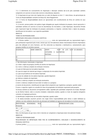 Legislação                                                                                               Página 28 de 191



        11.2. O deferimento de Licenciamento de Importação e liberação sanitária dar-se-ão pela autoridade sanitária
        competente em exercício no local onde ocorrerá o desembaraço aduaneiro.
        12. A importação de que trata este Capítulo dar-se-á além do disposto no item 1.1. deste Anexo, da apresentação do
        Termo de Responsabilidade constante do Anexo XX, deste Regulamento.
        12.1. O Termo de Responsabilidade deverá ser apresentado com reconhecimento de firma em cartório de seus
        assinantes.
        13. O terceiro, pessoa jurídica com poderes legais delegados por aquela instituição de pesquisa, deverá apresentar à
        autoridade sanitária em exercício no local de desembaraço da mercadoria, a cada importação, documento firmado
        pelo responsável legal da instituição de pesquisa autorizando-o a importar, contendo título e objeto da pesquisa,
        identificação da mercadoria e sua respectiva quantidade.
        ANEXO XX
        TERMO DE RESPONSABILIDADE
        IMPORTAÇÃO VINCULADA A PESQUISA CIENTÍFICA
        1 - A Pessoa Jurídica ______________________________, neste ato representada pelo seu representante legal e
        pelo profissional responsável pelo ensaio, declara que a(s) mercadorias(s) abaixo relacionada(s) foi(ram) importada(s)
        para não utilização em seres humanos, sem fins comerciais ou industriais e destina(m)-se, exclusivamente, para
        pesquisa científica no território nacional.
        SEQÜENCIAL                 NOME COMERCIAL          GRUPO                 OU Nº. DE LOTE OU Nº. DE UNIDADES
                                                           CATEGORIA      A     QUE PARTIDA
                                                           PERTENCE
        01
        02
        2- São informações relacionadas à importação:
        a) o título e objeto da pesquisa científica de destino da importação;
        b) o nome e endereço completo da instituição remetente;
        c) o país de fabricação da mercadoria importada;
        d) o país de origem do material que integra a composição da mercadoria importada;
        e) o país de procedência da mercadoria importada;
        f) o prazo de validade da mercadoria importada, quando disponível;
        g) endereço completo do importador;
        h) nome e endereço completo da instituição destinatária,
        i) nome e endereço completo do local onde irá realizar-se a pesquisa;
        j) número do documento e identificação do órgão oficial competente que regularizou a pesquisa, quando couber;
        l) nome e respectivo registro no conselho de classe do pesquisador da instituição responsável pela pesquisa;
        m) licença sanitária ou documento correspondente válido, expedido pela autoridade competente do Estado, Município
        ou do Distrito Federal, onde se encontra instalado o laboratório analista, quando se tratar de exigência obrigatória
        constante em legislação pertinente;
        n) identificação complementar da mercadoria importada, quando couber.
        3- Os abaixo-assinados assumem perante este órgão inteira responsabilidade pelos danos à saúde individual ou
        coletiva e ao meio ambiente decorrentes da alteração da finalidade de ingresso da mercadoria no território nacional.
        PROFISSIONAL        RESPONSÁVEL         PELA                                REPRESENTANTE LEGAL
        PESQUISA
        CR_____Nº ________
        Data: ____/____/ 200___
        Nota: As informações de que trata o item 2 deverão ser compatíveis à importação da(s) mercadoria(s) listadas.
        ANEXO XXI
        TERMO DE RESPONSABILIDADE
        REGULARIZAÇÃO DA IMPORTAÇÃO PARA FINS DE ACOMPANHAMENTO, AVALIAÇÃO E DESENVOLVIMENTO DE
        PESQUISA CIENTÍFICA
        A pessoa jurídica __________________________________, neste ato representada pelo seu representante legal e




http://e-legis.anvisa.gov.br/leisref/public/showAct.php?mode=PRINT_VERSION&id... 11/11/2008
 
