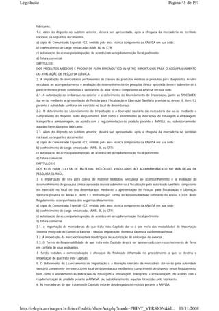 Legislação                                                                                             Página 45 de 191




        fabricante.
        1.2. Além do disposto no subitem anterior, deverá ser apresentado, após a chegada da mercadoria no território
        nacional, os seguintes documentos:
        a) cópia do Comunicado Especial - CE, emitido pela área técnica competente da ANVISA em sua sede;
        b) conhecimento de carga embarcada -AWB, BL ou CTR;
        c) autorização de acesso para inspeção, de acordo com a regulamentação fiscal pertinente;
        d) fatura comercial.
        CAPÍTULO II
        DOS PRODUTOS MÉDICOS E PRODUTOS PARA DIAGNÓSTICO IN VITRO IMPORTADOS PARA O ACOMPANHAMENTO
        OU AVALIAÇÃO DE PESQUISA CLÍNICA
        2. A importação de mercadorias pertencentes às classes de produtos médicos e produtos para diagnóstico in vitro
        vinculada ao acompanhamento e avaliação do desenvolvimento de pesquisa clínica aprovada deverá submeter-se à
        parecer técnico prévio conclusivo e satisfatório da área técnica competente da ANVISA em sua sede.
        2.1. A autorização de embarque no exterior e o deferimento do Licenciamento de Importação, junto ao SISCOMEX,
        dar-se-ão mediante a apresentação de Petição para Fiscalização e Liberação Sanitária prevista no Anexo II, item 1.2
        perante a autoridade sanitária em exercício no local de desembaraço.
        2.2. O deferimento do Licenciamento de Importação e a liberação sanitária da mercadoria dar-se-ão mediante o
        cumprimento do disposto neste Regulamento, bem como o atendimento às indicações de rotulagem e embalagem,
        transporte e armazenagem, de acordo com a regulamentação do produto perante a ANVISA, ou, subsidiariamente,
        aquelas fornecidas pelo fabricante.
        2.3. Além do disposto no subitem anterior, deverá ser apresentado, após a chegada da mercadoria no território
        nacional, os seguintes documentos:
        a) cópia do Comunicado Especial - CE, emitido pela área técnica competente da ANVISA em sua sede;
        b) conhecimento de carga embarcada - AWB, BL ou CTR;
        c) autorização de acesso para inspeção, de acordo com a regulamentação fiscal pertinente;
        d) fatura comercial.
        CAPÍTULO III
        DOS KITS PARA COLETA DE MATERIAL BIOLÓGICO VINCULADOS AO ACOMPANHAMENTO OU AVALIAÇÃO DE
        PESQUISA CLÍNICA
        3. A importação de kits para coleta de material biológico, vinculada ao acompanhamento e a avaliação do
        desenvolvimento de pesquisa clinica aprovada deverá submeter-se à fiscalização pela autoridade sanitária competente
        em exercício no local de seu desembaraço, mediante a apresentação de Petição para Fiscalização e Liberação
        Sanitária prevista no Anexo II, item 1.2, instruída por Termo de Responsabilidade constante do Anexo XXXIII, deste
        Regulamento, acompanhados dos seguintes documentos:
        a) cópia do Comunicado Especial - CE, emitido pela área técnica competente da ANVISA em sua sede;
        b) conhecimento de carga embarcada - AWB, BL ou CTR;
        c) autorização de acesso para inspeção, de acordo com a regulamentação fiscal pertinente;
        d) fatura comercial.
        3.1. A importação de mercadorias de que trata este Capítulo dar-se-á por meio das modalidades de importação
        Sistema Integrado de Comércio Exterior - Módulo Importação, Remessa Expressa ou Remessa Postal.
        3.2. A importação da mercadoria estará desobrigada de autorização de embarque no exterior.
        3.3. O Termo de Responsabilidade de que trata este Capítulo deverá ser apresentado com reconhecimento de firma
        em cartório de seus assinantes.
        4. Serão vedadas a comercialização e alteração da finalidade informada no procedimento a que se destina a
        importação de que trata este Capítulo.
        5. O deferimento do Licenciamento de Importação e a liberação sanitária da mercadoria dar-se-ão pela autoridade
        sanitária competente em exercício no local de desembaraço mediante o cumprimento do disposto neste Regulamento,
        bem como o atendimento às indicações de rotulagem e embalagem, transporte e armazenagem, de acordo com a
        regulamentação do produto perante a ANVISA, ou, subsidiariamente, aquelas fornecidas pelo fabricante.
        6. As mercadorias de que tratam este Capítulo estarão desobrigadas de registro perante a ANVISA.




http://e-legis.anvisa.gov.br/leisref/public/showAct.php?mode=PRINT_VERSION&id... 11/11/2008
 