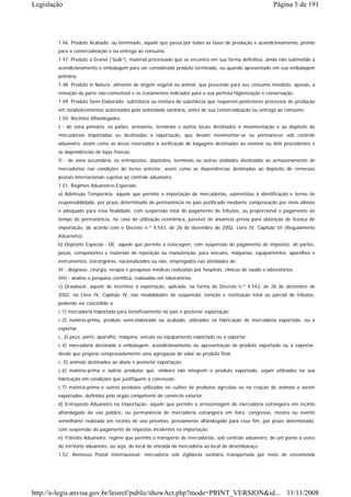 Legislação                                                                                                    Página 5 de 191




        1.46. Produto Acabado: ou terminado, aquele que passa por todas as fases de produção e acondicionamento, pronto
        para a comercialização e ou entrega ao consumo.
        1.47. Produto a Granel (“bulk”): material processado que se encontra em sua forma definitiva, ainda não submetido a
        acondicionamento e embalagem para ser considerado produto terminado, ou quando apresentado em sua embalagem
        primária.
        1.48. Produto in Natura: alimento de origem vegetal ou animal, que prescinde para seu consumo imediato, apenas, a
        remoção da parte não-comestível e os tratamentos indicados para a sua perfeita higienização e conservação.
        1.49. Produto Semi-Elaborado: substância ou mistura de substância que requerem posteriores processos de produção
        em estabelecimentos autorizados pela autoridade sanitária, antes de sua comercialização ou entrega ao consumo.
        1.50. Recintos Alfandegados:
        I - de zona primária, os pátios, armazéns, terminais e outros locais destinados à movimentação e ao depósito de
        mercadorias importadas ou destinadas à exportação, que devam movimentar-se ou permanecer sob controle
        aduaneiro, assim como as áreas reservadas à verificação de bagagens destinadas ao exterior ou dele procedentes e
        as dependências de lojas francas.
        II - de zona secundária, os entrepostos, depósitos, terminais ou outras unidades destinadas ao armazenamento de
        mercadorias nas condições do inciso anterior, assim como as dependências destinadas ao depósito de remessas
        postais internacionais sujeitas ao controle aduaneiro.
        1.51. Regimes Aduaneiros Especiais:
        a) Admissão Temporária: aquele que permite a importação de mercadorias, submetidas à identificação e termo de
        responsabilidade, por prazo determinado de permanência no país justificado mediante comprovação por meio idôneo
        e adequado para essa finalidade, com suspensão total do pagamento de tributos, ou proporcional o pagamento ao
        tempo de permanência, no caso de utilização econômica, passível de anuência prévia para obtenção de licença de
        importação, de acordo com o Decreto n.º 4.543, de 26 de dezembro de 2002, Livro IV, Capítulo III (Regulamento
        Aduaneiro);
        b) Depósito Especial - DE: aquele que permite a estocagem, com suspensão do pagamento de impostos, de partes,
        peças, componentes e materiais de reposição ou manutenção, para veículos, máquinas, equipamentos, aparelhos e
        instrumentos, estrangeiros, nacionalizados ou não, empregados nas atividades de:
        VI - diagnose, cirurgia, terapia e pesquisas médicas realizadas por hospitais, clínicas de saúde e laboratórios;
        VIII - análise e pesquisa científica, realizadas em laboratórios.
        c) Drawback: aquele de incentivo à exportação, aplicado, na forma do Decreto n.º 4.543, de 26 de dezembro de
        2002, no Livro IV, Capítulo IV, nas modalidades de suspensão, isenção e restituição total ou parcial de tributos,
        podendo ser concedido a:
        c.1) mercadoria importada para beneficiamento no país e posterior exportação;
        c.2) matéria-prima, produto semi-elaborado ou acabado, utilizados na fabricação de mercadoria exportada, ou a
        exportar;
        c..3) peça, parte, aparelho, máquina, veículo ou equipamento exportado ou a exportar;
        c.4) mercadoria destinada à embalagem, acondicionamento ou apresentação de produto exportado ou a exportar,
        desde que propicie comprovadamente uma agregação de valor ao produto final;
        c..5) animais destinados ao abate e posterior exportação;
        c.6) matéria-prima e outros produtos que, embora não integrem o produto exportado, sejam utilizados na sua
        fabricação em condições que justifiquem a concessão;
        c.7) matéria-prima e outros produtos utilizados no cultivo de produtos agrícolas ou na criação de animais a serem
        exportados, definidos pelo órgão competente de comércio exterior;
        d) Entreposto Aduaneiro na Importação: aquele que permite a armazenagem de mercadoria estrangeira em recinto
        alfandegado de uso público, ou permanência de mercadoria estrangeira em feira, congresso, mostra ou evento
        semelhante realizada em recinto de uso privativo, previamente alfandegado para esse fim, por prazo determinado,
        com suspensão do pagamento de impostos incidentes na importação;
        e) Trânsito Aduaneiro: regime que permite o transporte de mercadorias, sob controle aduaneiro, de um ponto a outro
        do território aduaneiro, ou seja, do local de entrada da mercadoria ao local de desembaraço.
        1.52. Remessa Postal Internacional: mercadoria sob vigilância sanitária transportada por meio de encomenda




http://e-legis.anvisa.gov.br/leisref/public/showAct.php?mode=PRINT_VERSION&id... 11/11/2008
 