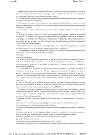 Legislação                                                                                                Página 50 de 191




        16.1. Para efeito deste Regulamento considerar-se-á perecível, a mercadoria sob vigilância sanitária que necessite de
        ambiente de acondicionamento, transporte e armazenagem, na faixa entre 2 a 8 ºC e abaixo de 2º C de temperatura,
        para a garantia da manutenção de sua identidade e qualidade sanitária.
        16.2. O Licenciamento de Importação de que trata este item será deferido com ressalva pela autoridade sanitária em
        exercício no local de desembaraço aduaneiro.
        16.3. A importação de que trata este item deverão ser comunicadas à autoridade sanitária em exercício no local de
        desembaraço aduaneiro das mercadorias, com antecedência mínima de 48 (quarenta e oito) horas a contar do horário
        estimado para sua chegada.
        16.3. A comunicação em prazo inferior ao indicado no subitem anterior sujeitará o importador às sanções sanitárias
        cabíveis.
        16.4. A ressalva de que trata o subitem 16.1. deverá ser registrada no campo referente à situação do Licenciamento
        de Importação no SISCOMEX com o seguinte texto: “MERCADORIA SOB DEFERIMENTO ANTECIPADO. A LIBERAÇÃO
        À EXPOSIÇÃO OU ENTREGA AO CONSUMO DAS MERCADORIAS INTEGRANTES DESTE LICENCIAMENTO DE
        IMPORTAÇÃO DAR-SE-Á MEDIANTE INSPEÇÃO FÍSICA PRÉVIA E SATISFATÓRIA DA AUTORIDADE SANITÁRIA EM
        EXERCÍCIO NO LOCAL DE DESEMBARAÇO”.
        17. A liberação sanitária somente ocorrerá após inspeção física prévia e satisfatória da importação pela autoridade
        sanitária em exercício no local de desembaraço aduaneiro, na forma deste Regulamento.
        18. O importador poderá solicitar prorrogação do prazo de vigência do Licenciamento de Importação pelo prazo de 90
        (noventa) dias a contar da expiração do seu prazo de validade.
        CAPÍTULO VI
        DO REGIME DE DRAWBACK
        19. A importação de mercadorias em Regime Especial de Drawback deverá submeter-se à manifestação expressa e
        favorável da autoridade sanitária em exercício no local de desembaraço aduaneiro, previamente ao desembaraço no
        território nacional, em atendimento as formalidades de requerimento e tramitação, de acordo com o disposto no
        Anexo XLIV deste Regulamento.
        19.1. A impossibilidade de atendimento das exigências documentais relacionadas à autorização de embarque da
        mercadoria no exterior de que trata o Anexo XLIV deste Regulamento, implicará além do disposto neste item, em
        submeter a importação à parecer técnico prévio e favorável pela área técnica competente da ANVISA, em sua sede.
        20. A critério da autoridade sanitária, aplicar-se-á o disposto neste Capítulo à importação de mercadorias de interesse
        para o controle de riscos à saúde pública, com classificação tarifária - NCM/SH - não prevista no Anexo XLIV deste
        Regulamento.
        20.1. Para os fins deste item, a autoridade sanitária limitar-se-á a proceder à análise documental e física das
        mercadorias, com a finalidade de eliminar ou prevenir riscos à saúde, bem como intervir nos problemas sanitários
        decorrentes, eximindo-se de efetuar quaisquer operações junto ao SISCOMEX.
        21. A importação de que trata este Capítulo deverá ser requerida por meio de Petição para Fiscalização e Liberação
        Sanitária prevista no Anexo II, item 1.2, e instruída com documento que autorize o Regime Especial de Drawback, em
        sua forma original e cópia para autenticação, a qual ficará retida, devendo conter as seguintes informações
        constantes de Termo de Responsabilidade:
        a) modalidade de Regime Especial de Drawback, com indicação do prazo para encaminhamento da mercadoria ao
        exterior;
        b) nome comum ou nome técnico, químico ou biológico da mercadoria, quando se tratar de matéria-prima;
        c) nome da matéria-prima alimentícia, quando se tratar de alimentos;
        d) estágio do processo industrial e identidade dos resíduos originários, metodologia de tratamento e destino final
        indicados;
        e) nome comercial, quando se tratar de produto acabado ou a granel, e, na hipótese de mercadoria pertencente à
        classe de medicamentos, também deverá ser informado o nome do princípio ativo base da formulação;
        f) número ou código dos lotes ou partidas de produção das mercadorias sob o regime;
        g) prazo de validade por lote ou partida;
        h) informação sobre a regularização da mercadoria junto a ANVISA, se houver;
        i) identificação da empresa a qual foi concedido o regime, com indicação do Cadastro Nacional de Pessoa Jurídica e




http://e-legis.anvisa.gov.br/leisref/public/showAct.php?mode=PRINT_VERSION&id... 11/11/2008
 