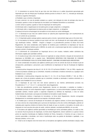 Legislação                                                                                                Página 58 de 191




        2.1. A consonância no exercício fiscal de que trata este item limitar-se-á à análise documental apresentada pelo
        importador por meio da Petição para Fiscalização Sanitária prevista no Anexo II, item 1.2., instruída por declaração,
        contendo as seguintes informações:
        a) finalidade a que se destina a importação;
        b) nome comercial, em caso de produto acabado ou a granel, com indicação do nome do princípio ativo base da
        formulação, quando se tratar de importação de mercadoria com finalidade fitosanitária ou zoosanitária;
        c) nome comum ou químico, quando se tratar de importação de matéria-prima;
        d) informação sobre a regularização da mercadoria junto ao órgão competente, se obrigatória;
        e) informação sobre a regularização da empresa junto ao órgão competente, se obrigatória;
        f) endereço do local de armazenagem da mercadoria em área externa ao recinto alfandegado.
        2.1.1. A declaração de que trata este subitem deverá ser subscrita pelo responsável legal, com reconhecimento de
        firma em cartório de sua assinatura.
        2.1.2. O importador poderá outorgar poderes expressos junto a terceiro, representante legal, para os fins deste item.
        2.2. As mercadorias de interesse sanitário de que tratam este item, sob fiscalização de outro órgão público anuente,
        cuja classificação tarifária - NCM/SH - integrem a listagem e os procedimentos previstos no Anexo XLIV deste
        Regulamento, não serão consideradas como hipótese de incidência para recolhimento na importação da Taxa de
        Fiscalização de Vigilância Sanitária junto à ANVISA, de acordo com a enumeração legal dos bens e produtos sob seu
        exclusivo controle e fiscalização sanitária.
        2.3. O deferimento do Licenciamento de Importação dar-se-á com ressalva, mediante análise satisfatória das
        informações exigidas pela autoridade sanitária.
        2.4. A ressalva de que trata o item anterior deverá ser registrada no campo referente à situação do licenciamento de
        importação no SISCOMEX com o seguinte texto: “MERCADORIA IMPORTADA COM FINALIDADE DE CONSUMO
        SUJEITA A INTERVENÇÃO FISCAL DE OUTRO ÓRGÃO ANUENTE, CONFORME DOCUMENTAÇÃO APRESENTADA”.
        2.5. Serão consideradas mercadorias sob vigilância sanitária para os fins de controle dos locais de entrada no país de
        entorpecentes, psicotrópicos e precursores, para recolhimento na importação de Taxa de Fiscalização de Vigilância
        Sanitária:
        a) matérias-primas integrantes das listas A1, A2, A3, B1, B2 e D1 da Portaria SVS/MS n.º 344, de 1998, e àquelas sob
        a forma de produtos acabados que as contenham, incluindo as destinadas à medicina veterinária ou a qualquer outra
        finalidade de uso e consumo;
        b) talidomida e matérias-primas integrantes das listas C1, C2, C4 e C5 da Portaria SVS/MS n.º 344, de 1998, e
        àquelas sob a forma de produtos acabados que as contenham, incluindo as destinadas à medicina veterinária ou a
        qualquer outra finalidade de uso ou consumo.
        2.6. A importação de que trata este item deverá submeter-se aos trâmites administrativos previstos nos
        Procedimentos n.º 1, n.º 1-A e n.º 3 , do Anexo XLIV, deste Regulamento.
        3. Além dos procedimentos previstos neste Regulamento, deverão ser observadas e cumpridas as medidas e
        formalidades previstas em outros dispositivos legais e regulamentares, ou outras determinadas a qualquer tempo pela
        autoridade sanitária, inclusive quanto à suspensão temporária ou definitiva da importação, à vista de razões
        fundamentadas de prevenção e precaução da nocividade da mercadoria à saúde humana.
        4. As informações relativas à importação de mercadorias, na forma deste Regulamento, deverão corresponder
        fidedignamente às constatadas quando da sua inspeção e fiscalização sanitária.
        5. As medidas para o exercício da fiscalização de mercadorias sob exigência sanitária, na forma deste Regulamento,
        em áreas externas não compreendidas para o processo de importação ou fora dos recintos alfandegados, poderão ser
        realizadas pela respectiva instância do Sistema Único de Saúde em que se encontre a mercadoria, de acordo com a
        integração em nível executivo das ações de saúde, conforme adotado e acordado pela ANVISA, em sua sede.
        6. A mercadoria sob vigilância sanitária apreendida ou interditada por outras autoridades públicas, de saúde ou não,
        no exercício fiscal do processo de importação, na forma deste Regulamento, deverá submeter-se a parecer técnico
        prévio da respectiva Coordenação de Vigilância Sanitária de Portos, Aeroportos e Fronteiras em que a mesma se
        encontre apreendida e interditada, com vistas à manifestação sobre seu padrão de identidade e qualidade, e sua
        liberação sanitária, se for o caso.
        6.1. Incluir-se-ão no disposto neste item deste item as mercadorias sob vigilância sanitária destinadas à doação, leilão




http://e-legis.anvisa.gov.br/leisref/public/showAct.php?mode=PRINT_VERSION&id... 11/11/2008
 