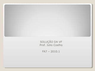 TEORIA GERAL DO PROCESSO (TGP) SOLUÇÃO DA VF Prof. Júlio Coelho FA7 – 2010.1 