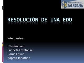 Resolución de una EDO Integrantes: Herrera Paul Landeta Estefanía Carua Edwin Zapata Jonathan 