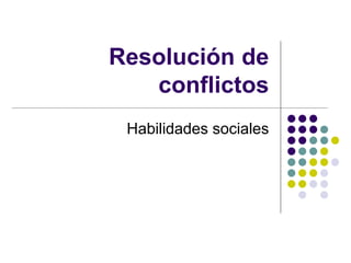 Resolución de
conflictos
Habilidades sociales
 
