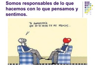 Somos responsables de lo que
hacemos con lo que pensamos y
sentimos.
 
