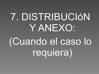 7. DISTRIBUCIóN Y ANEXO: (Cuando el caso lo requiera) 
