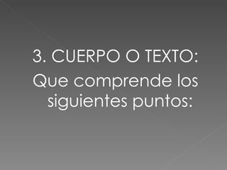 3. CUERPO O TEXTO: Que comprende los siguientes puntos: 